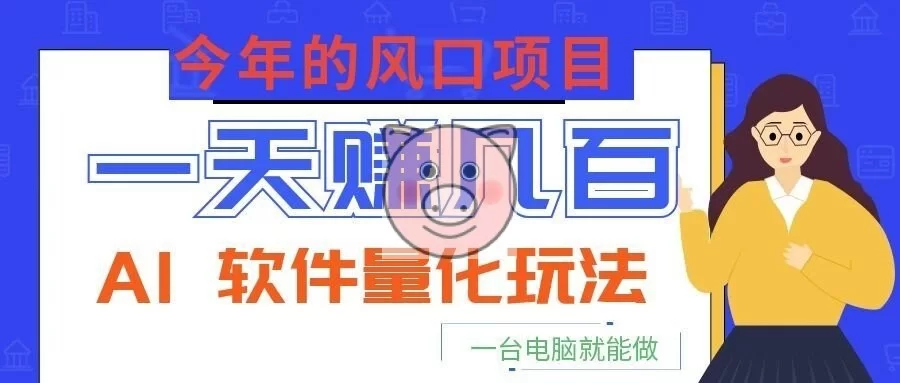 今年的风口项目,AI 软件量化玩法,让你一天赚几百,一台电脑就能做!-小栈博客测试网