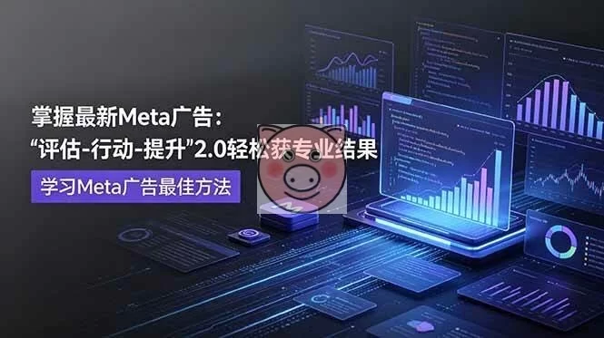 Meta广告投放教程《评估行动提升2.0》：掌握最新Facebook广告优化技巧与专业级结果