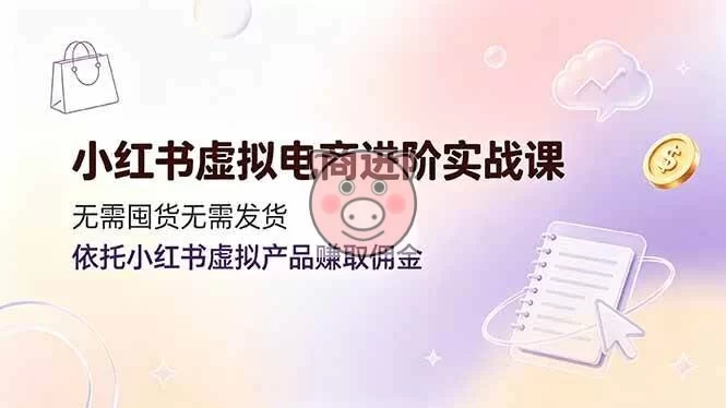 (19151期)小红书虚拟电商进阶实战课,无需囤货无需发货,依托小红书虚拟产品赚取佣金 Digital Products,Virtual E-commerce,Xiaohongshu - 配图1