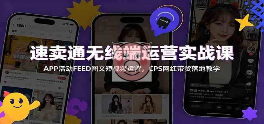 速卖通无线端运营实战课：APP活动FEED图文短视频运营，CPS网红带货落地教学-小栈博客测试网