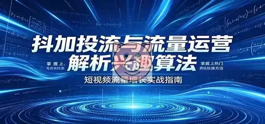 抖加投流与流量运营:解析兴趣算法,掌握上热门、养铁粉实操方法 抖音兴趣算法与抖加投流运营实操图