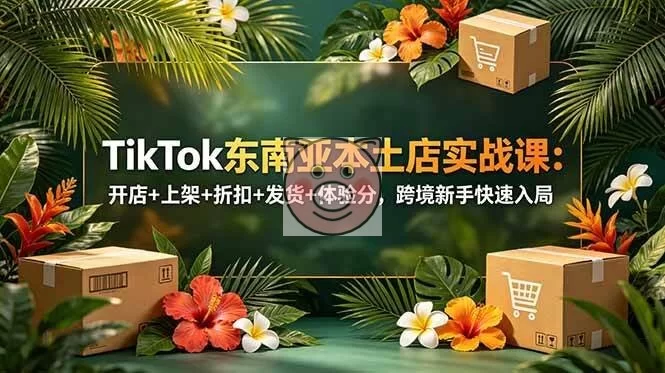 (18984期)TikTok东南亚本土店实战课:开店+上架+折扣+发货+体验分,跨境新手快速入局-小栈博客测试网