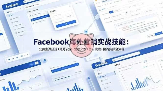 (19083期)Facebook海外营销实战技能:公共主页搭建+账号安全+营销文案+图谱搜索+投流实操全流程-小栈博客测试网