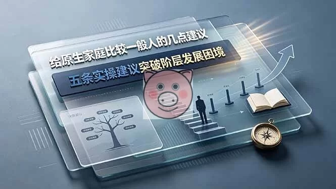 (19194期)付费文章:给原生家庭比较一般人的几点建议,五条实操建议突破阶层发展困境-小栈博客测试网