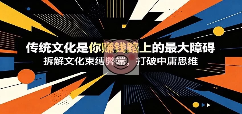 付费文章：《传统文化是你赚钱路上的最大障碍》拆解文化束缚弊端，打破中庸思维-小栈博客测试网