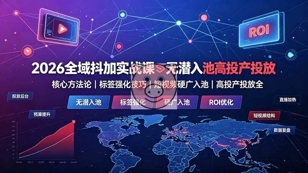 (19341期)2026全域抖加实战课:无潜入池核心方法论|标签强化技巧|短视频硬广入池|高投产投放全教程-小栈博客测试网
