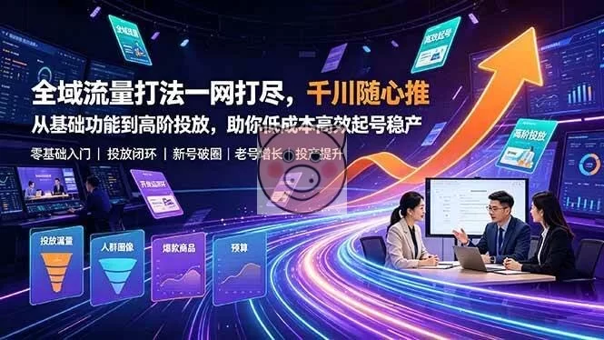 (19242期)全域流量打法一网打尽,千川随心推从基础功能到高阶投放,助你低成本高效起号稳产-小栈博客测试网