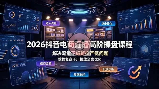 （19159期）2026抖音电商直播高阶操盘课程，解决流量不稳定投产低问题，数据复盘千川投放全盘优化-小栈博客测试网
