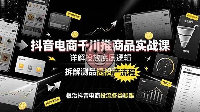 （19177期）抖音电商千川推商品实战课：详解投放底层逻辑，拆解测品提投产流程，根治抖音电商投流各类疑难-小栈博客测试网