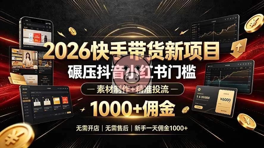 (19175期)2026快手带货新项目|碾压抖音小红书门槛,素材制作+精准投流,无需开店,无需售后,新手一天佣金1000+-小栈博客测试网
