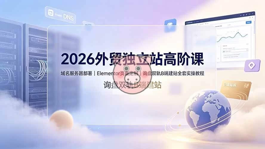 （19276期）2026外贸独立站高阶课·域名服务器部署｜Elementor页面定制｜询盘双轨B端建站全套实操教程-小栈博客测试网