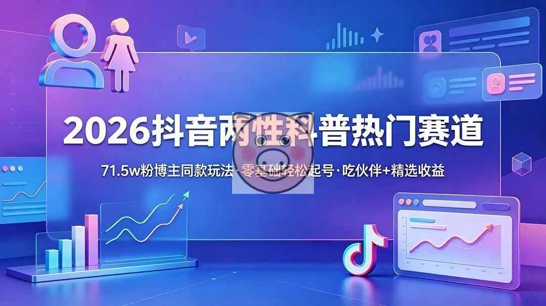 (18981期)2026抖音两性科普热门赛道,71.5w粉博主同款玩法,零基础轻松起号,吃伙伴+精选收益 (18981期)2026抖音两性科普热门赛道,71.5w粉博主同款玩法,零基础轻松起号,吃伙伴+精选收益