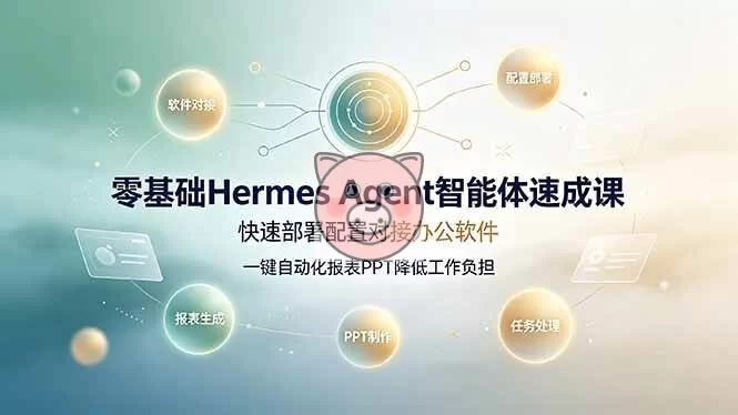 (19156期)零基础Hermes Agent智能体速成课,快速部署配置对接办公软件;一键自动化报表PPT降低工作负担-小栈博客测试网