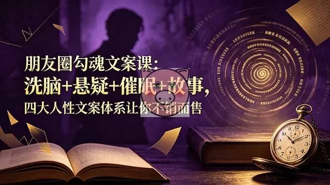 朋友圈勾魂文案课：洗脑+悬疑+催眠+故事，四大人性文案体系教你不销而售