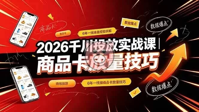（19171期）2026千川投放实战课｜6年一线操盘经验拆解，通俗讲解全域投放，吃透商品卡放量技巧-小栈博客测试网