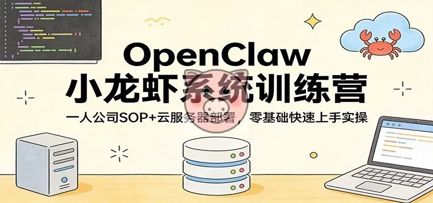OpenClaw小龙虾系统训练营:一人公司SOP,云服务器部署,零基础快速上手实操-小栈博客测试网