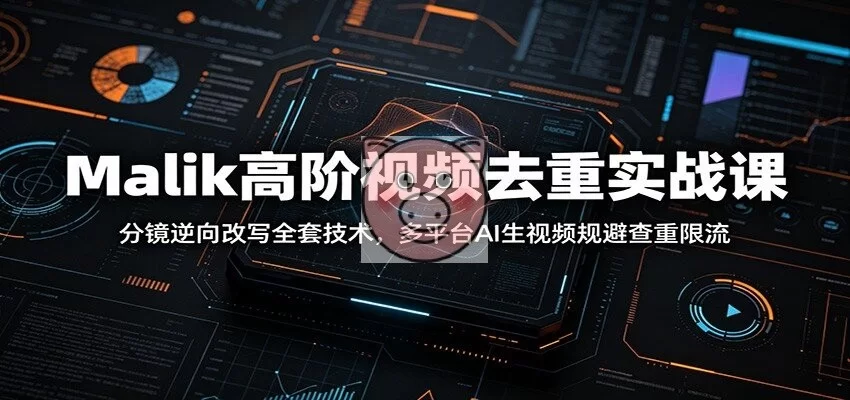 Malik高阶视频去重实战课：分镜逆向改写全套技术，多平台AI生视频规避查重限流