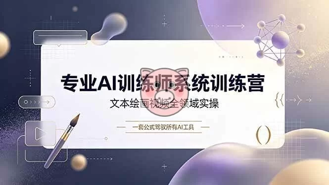 （19165期）专业AI训练师系统训练营，文本绘画视频全领域实操，一套公式驾驭所有AI工具-小栈博客测试网