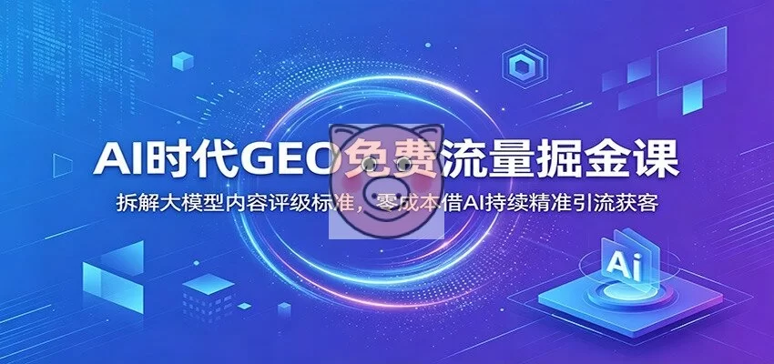 AI时代GEO免费流量掘金课:拆解大模型内容评级标准,零成本借AI持续精准引流获客-小栈博客测试网