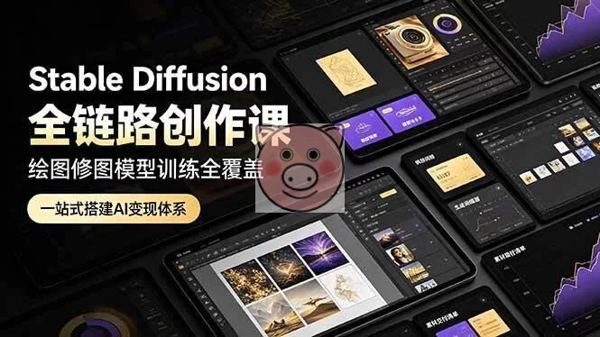 （19154期）Stable Diffusion全链路创作课，绘图修图模型训练全覆盖，一站式搭建AI变现体系-小栈博客测试网