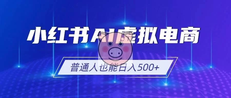 (19230期)小红书AI虚拟电商2.0,AI软件+SEO技术,单店日入500+,可多店铺矩阵放大-小栈博客测试网