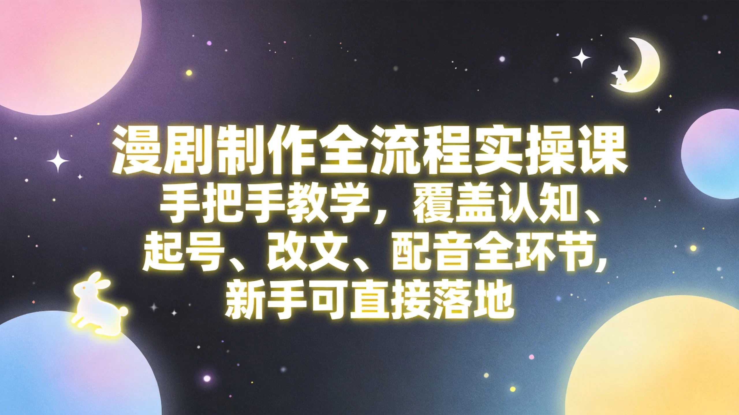 漫剧制作全流程实操课,手把手教学,覆盖认知、起号、改文、配音全环节,新手可直接落地-小栈博客测试网