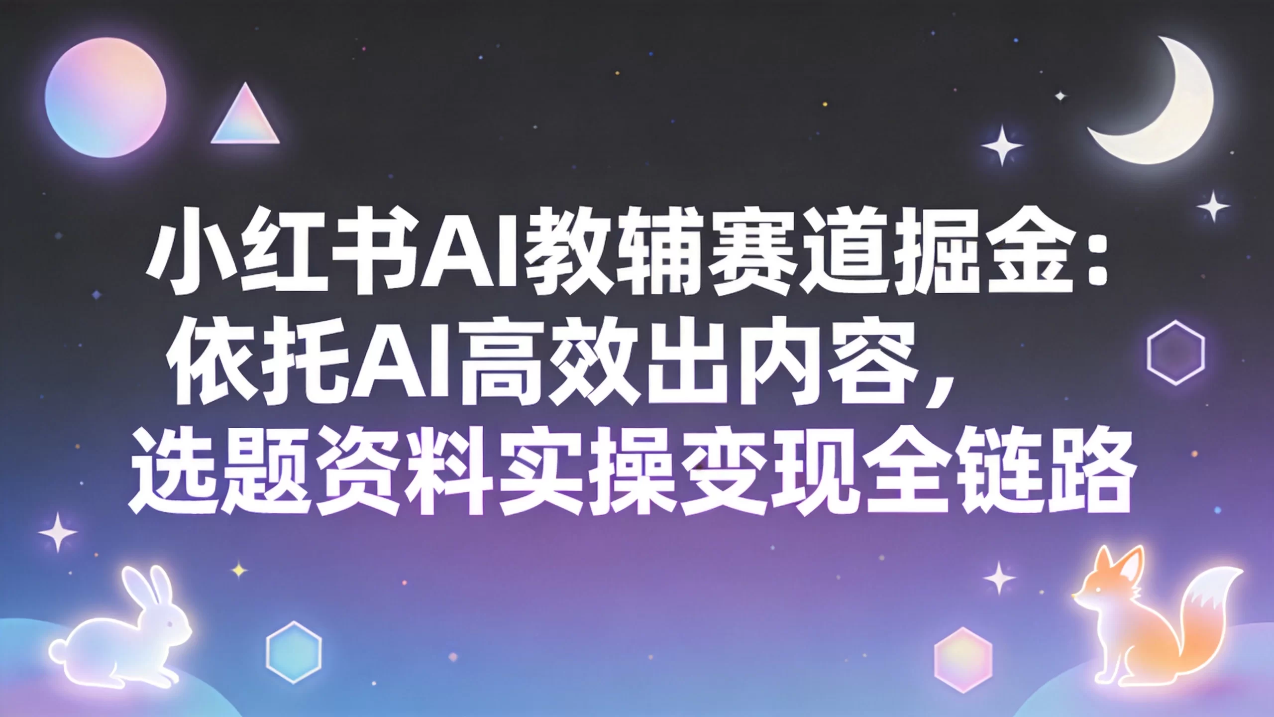 小红书AI教辅赛道掘金:依托AI高效出内容,选题资料实操变现全链路-小栈博客测试网
